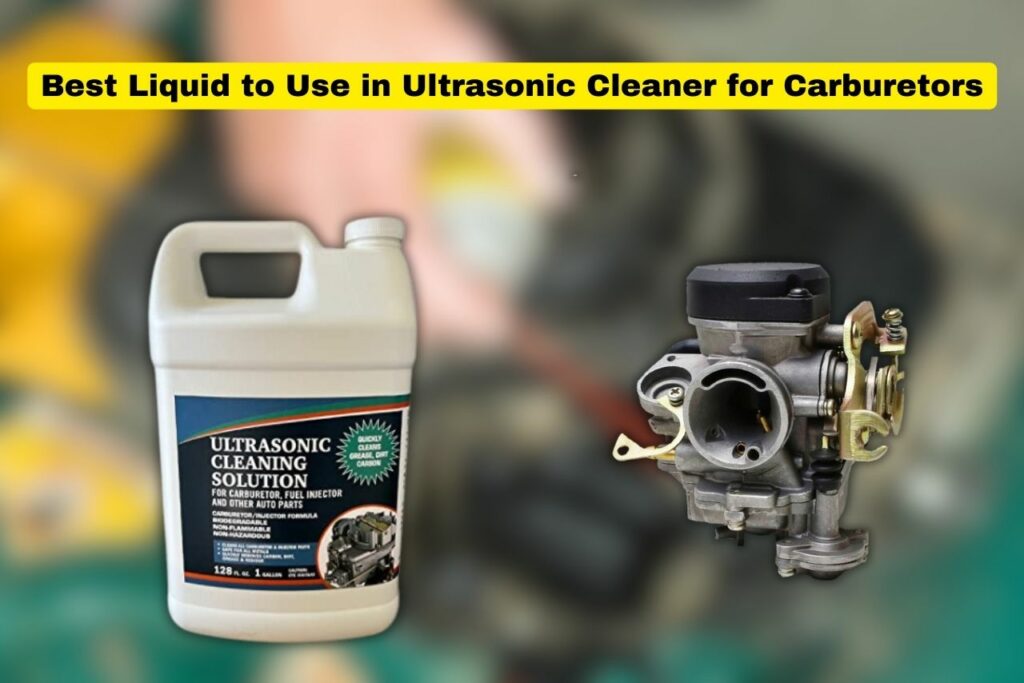 Top 5 Best Liquid to Use in Ultrasonic Cleaner for Carburetors